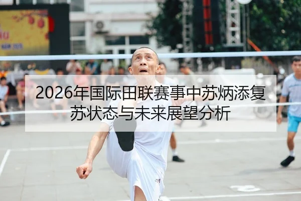 2026年国际田联赛事中苏炳添复苏状态与未来展望分析