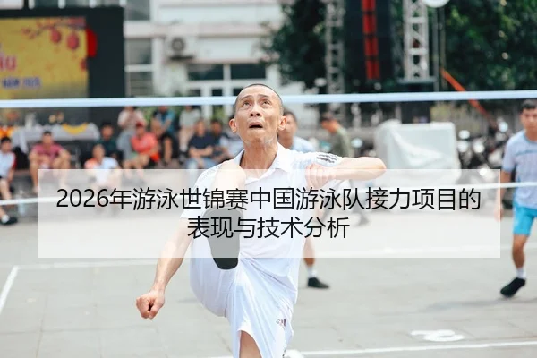 2026年游泳世锦赛中国游泳队接力项目的表现与技术分析
