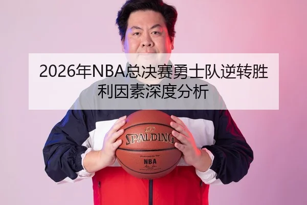2026年NBA总决赛勇士队逆转胜利因素深度分析