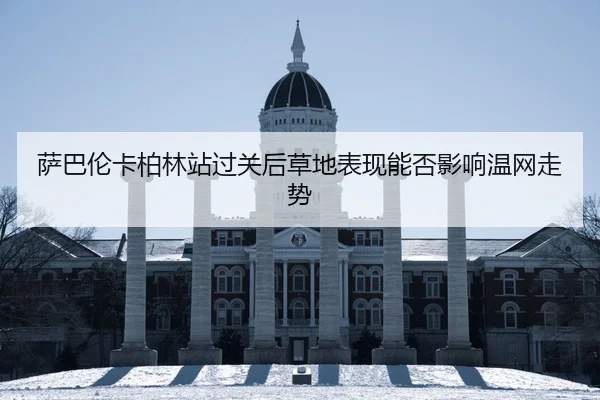萨巴伦卡柏林站过关后草地表现能否影响温网走势
