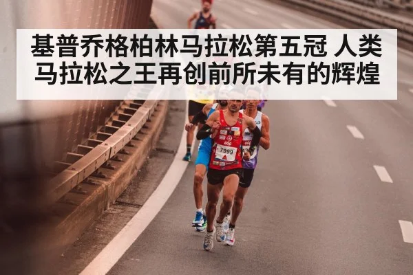 基普乔格柏林马拉松第五冠 人类马拉松之王再创前所未有的辉煌