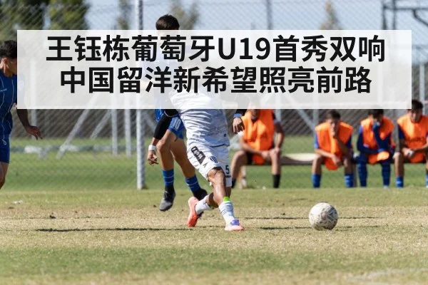 王钰栋葡萄牙U19首秀双响 中国留洋新希望照亮前路