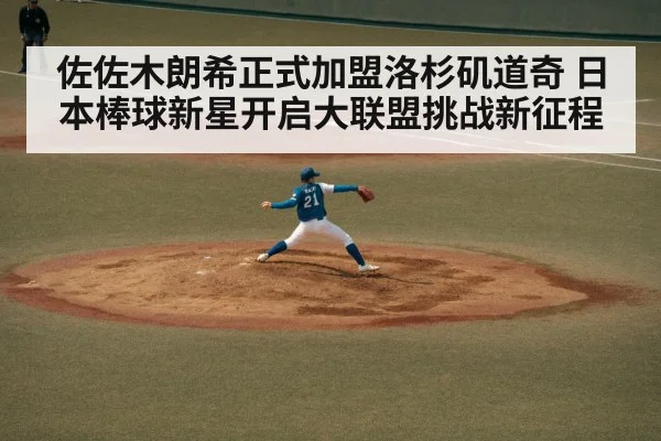 佐佐木朗希正式加盟洛杉矶道奇 日本棒球新星开启大联盟挑战新征程