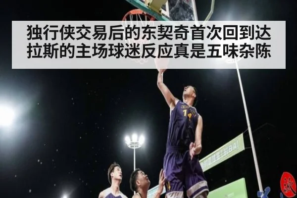 独行侠交易后的东契奇首次回到达拉斯的主场球迷反应真是五味杂陈