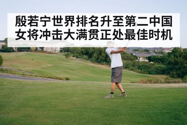殷若宁世界排名升至第二中国女将冲击大满贯正处最佳时机